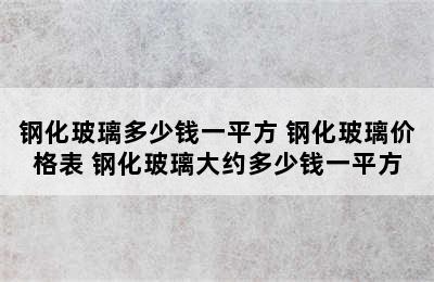 钢化玻璃多少钱一平方 钢化玻璃价格表 钢化玻璃大约多少钱一平方